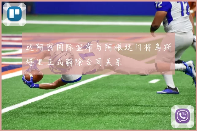 迈阿密国际宣布与阿根廷门将乌斯塔里正式解除合同关系