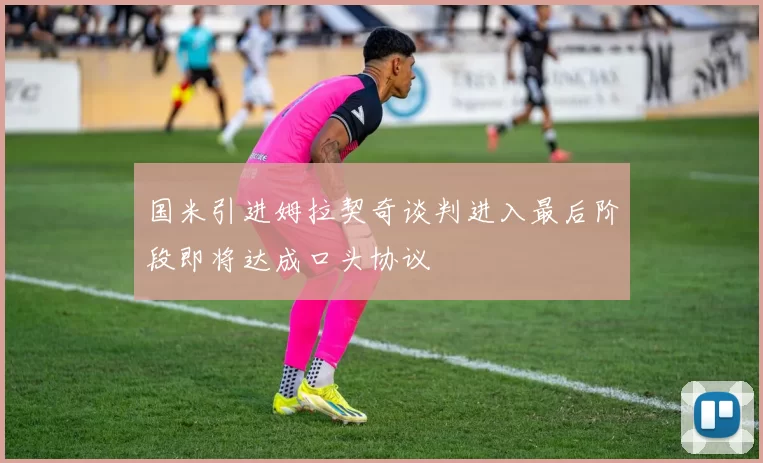国米引进姆拉契奇谈判进入最后阶段即将达成口头协议