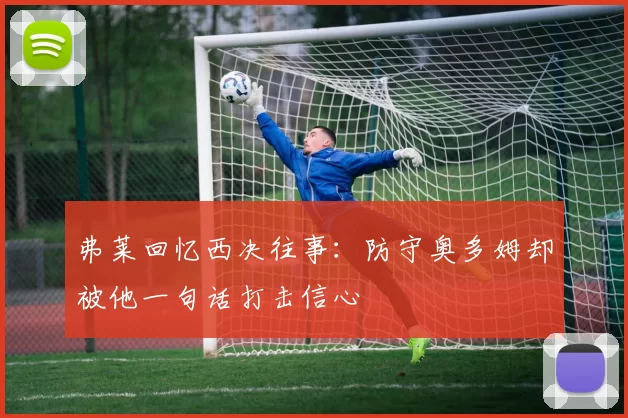 弗莱回忆西决往事：防守奥多姆却被他一句话打击信心