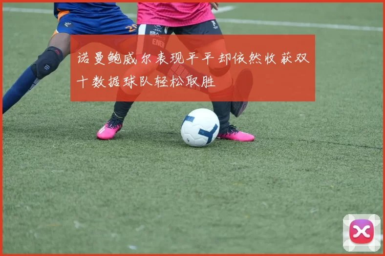 诺曼鲍威尔表现平平却依然收获双十数据球队轻松取胜
