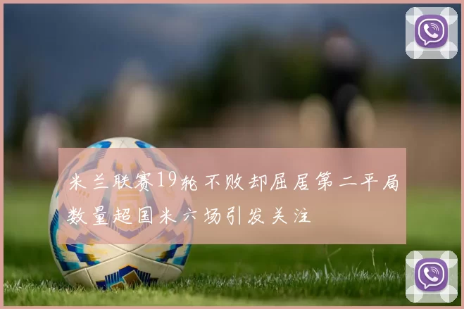 米兰联赛19轮不败却屈居第二平局数量超国米六场引发关注